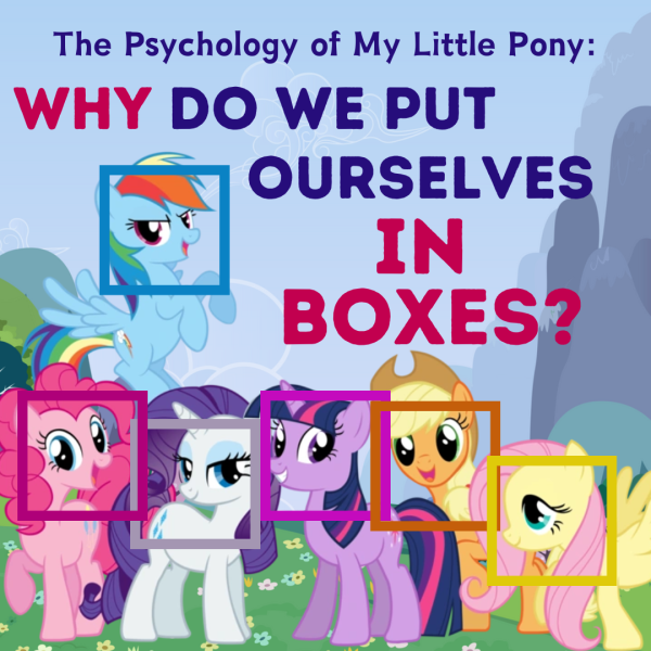 The Psychology of My Little Pony: Why do We Put Ourselves in Boxes?
